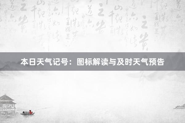 本日天气记号：图标解读与及时天气预告